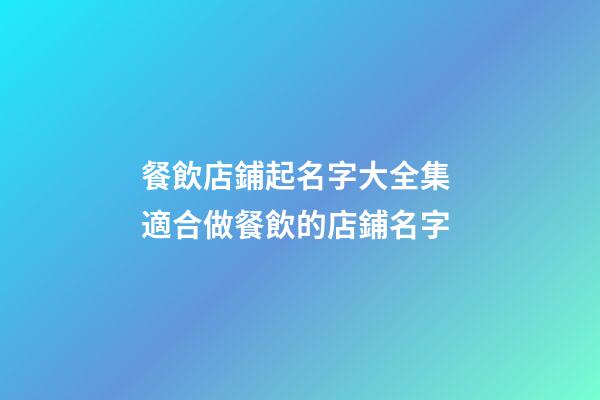 餐飲店鋪起名字大全集 適合做餐飲的店鋪名字-第1張-店鋪起名-玄機(jī)派